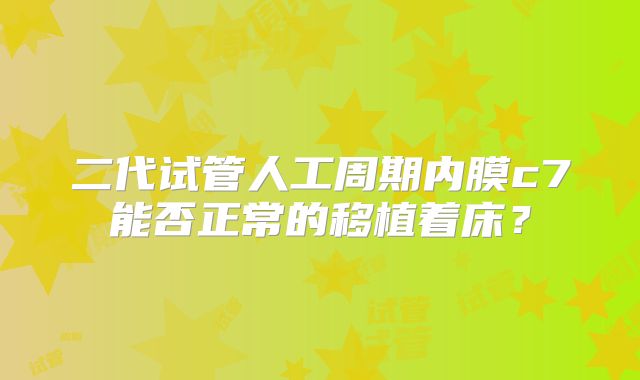二代试管人工周期内膜c7能否正常的移植着床?