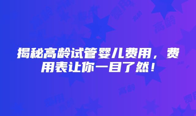 揭秘高龄试管婴儿费用，费用表让你一目了然！