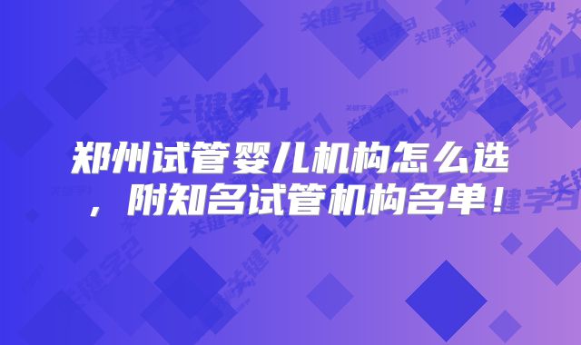 郑州试管婴儿机构怎么选，附知名试管机构名单！