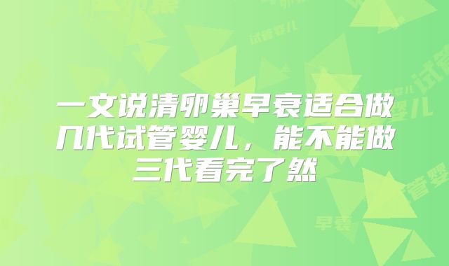 一文说清卵巢早衰适合做几代试管婴儿，能不能做三代看完了然