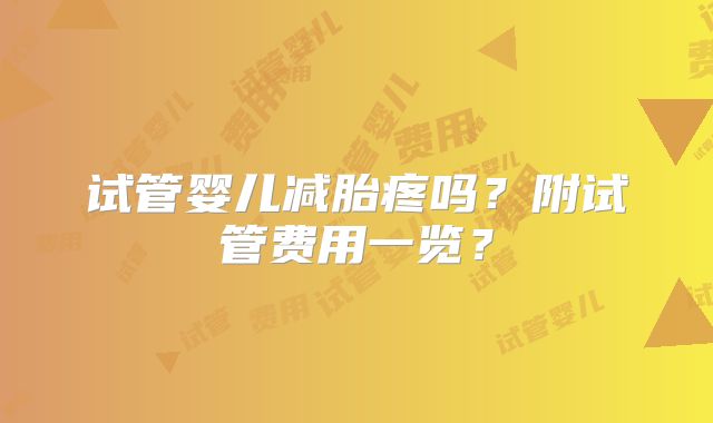 试管婴儿减胎疼吗？附试管费用一览？