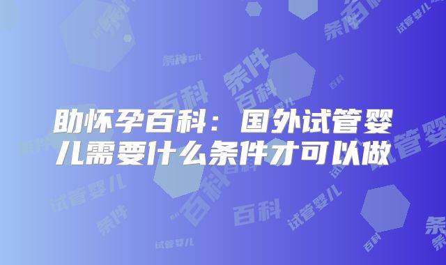 助怀孕百科：国外试管婴儿需要什么条件才可以做