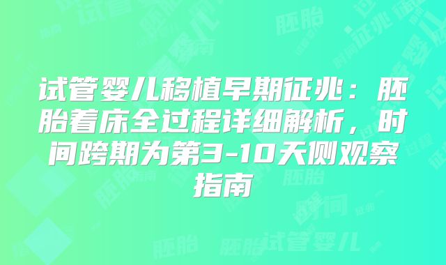 试管婴儿移植早期征兆：胚胎着床全过程详细解析，时间跨期为第3-10天侧观察指南