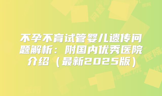 不孕不育试管婴儿遗传问题解析：附国内优秀医院介绍（最新2025版）