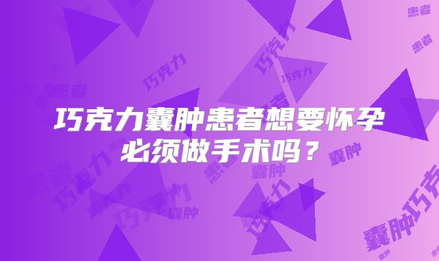 巧克力囊肿患者想要怀孕必须做手术吗？