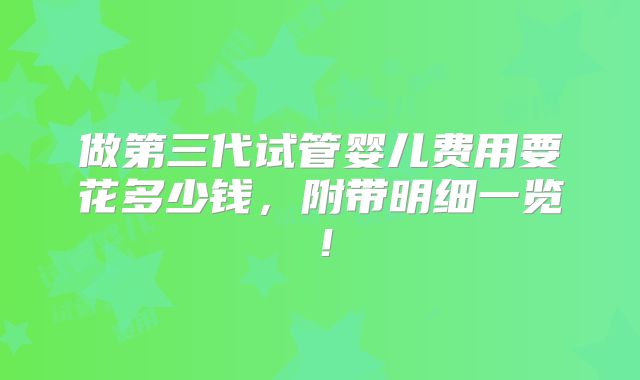 做第三代试管婴儿费用要花多少钱，附带明细一览！