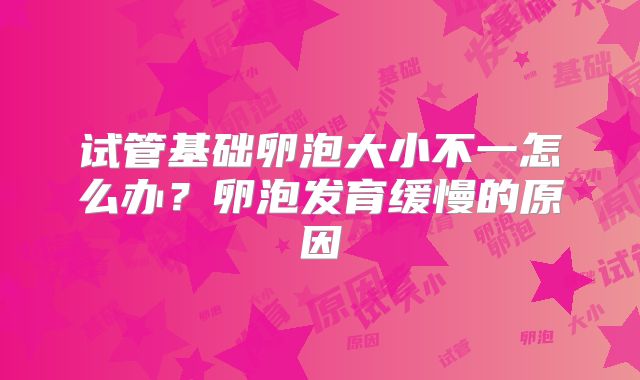 试管基础卵泡大小不一怎么办？卵泡发育缓慢的原因
