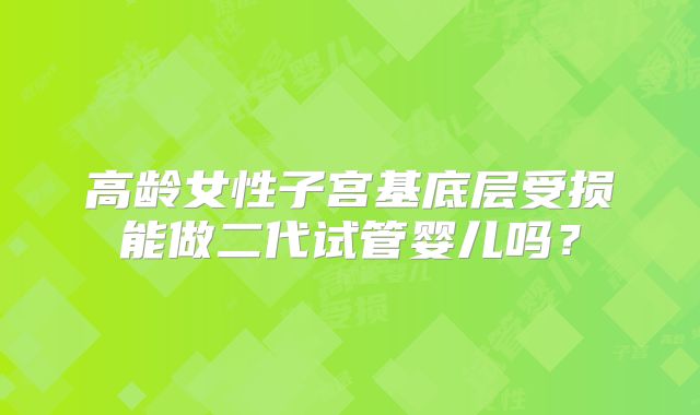 高龄女性子宫基底层受损能做二代试管婴儿吗？
