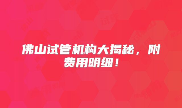 佛山试管机构大揭秘，附费用明细！