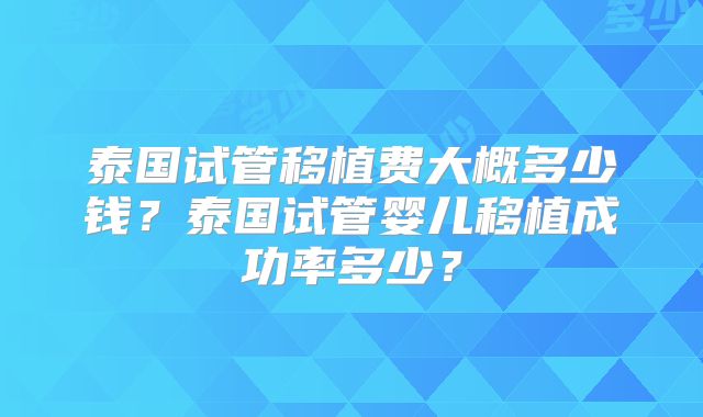 泰国试管移植费大概多少钱？泰国试管婴儿移植成功率多少？