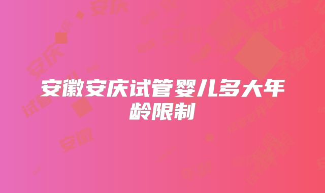 安徽安庆试管婴儿多大年龄限制