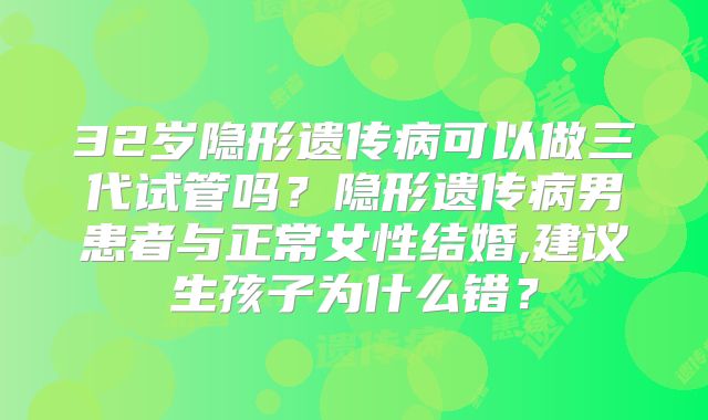 32岁隐形遗传病可以做三代试管吗？隐形遗传病男患者与正常女性结婚,建议生孩子为什么错？