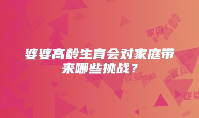 婆婆高龄生育会对家庭带来哪些挑战？