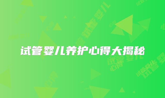 试管婴儿养护心得大揭秘