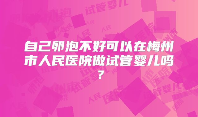 自己卵泡不好可以在梅州市人民医院做试管婴儿吗？