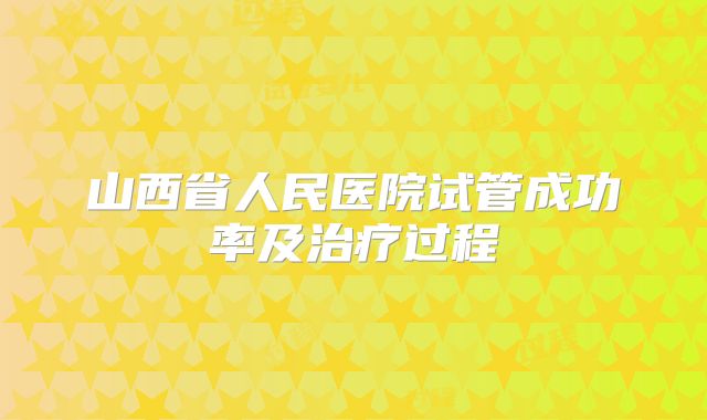 山西省人民医院试管成功率及治疗过程