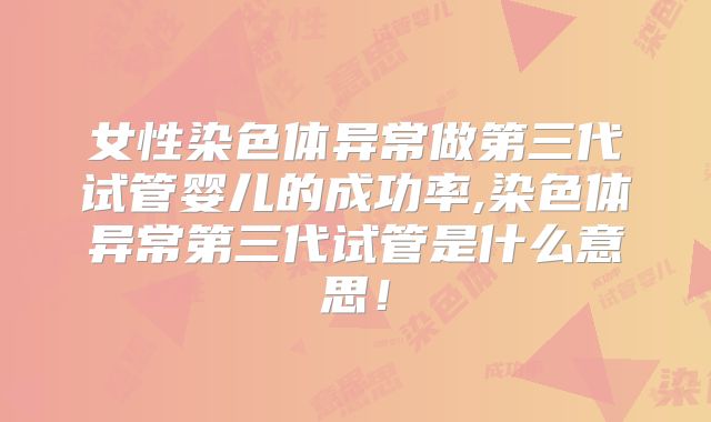 女性染色体异常做第三代试管婴儿的成功率,染色体异常第三代试管是什么意思!