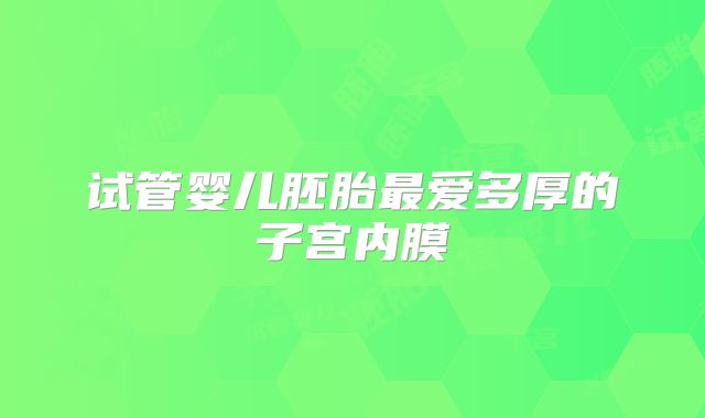 试管婴儿胚胎最爱多厚的子宫内膜