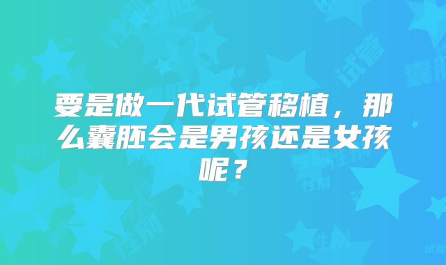 要是做一代试管移植，那么囊胚会是男孩还是女孩呢？