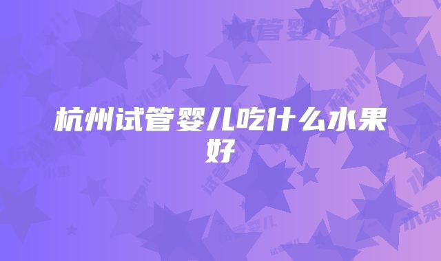 杭州试管婴儿吃什么水果好