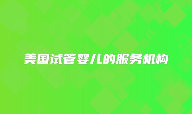 美国试管婴儿的服务机构