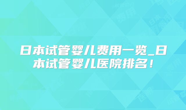 日本试管婴儿费用一览_日本试管婴儿医院排名！