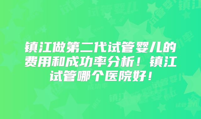 镇江做第二代试管婴儿的费用和成功率分析!镇江试管哪个医院好!