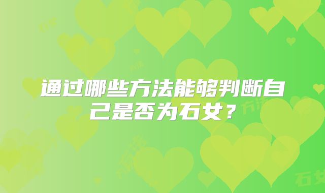 通过哪些方法能够判断自己是否为石女？