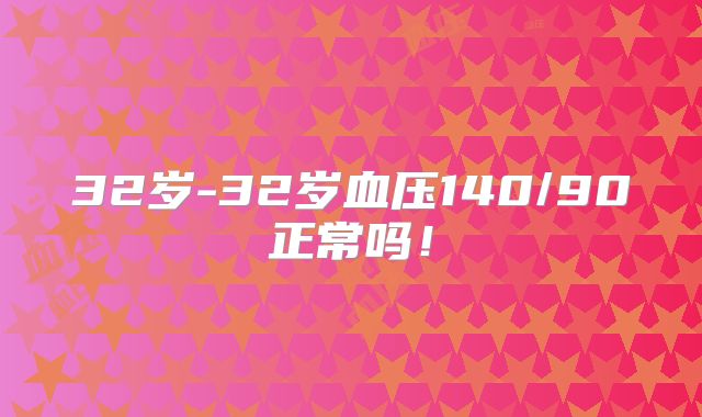 32岁-32岁血压140/90正常吗!