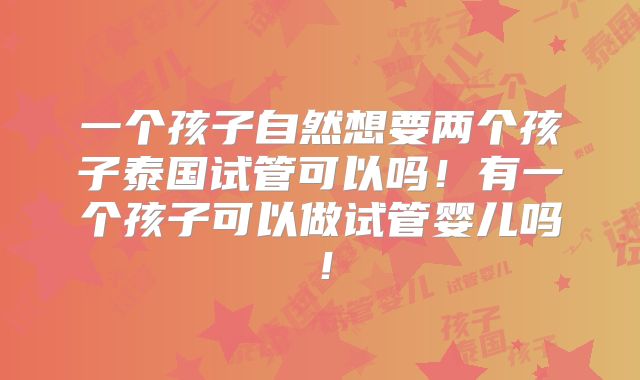 一个孩子自然想要两个孩子泰国试管可以吗！有一个孩子可以做试管婴儿吗！