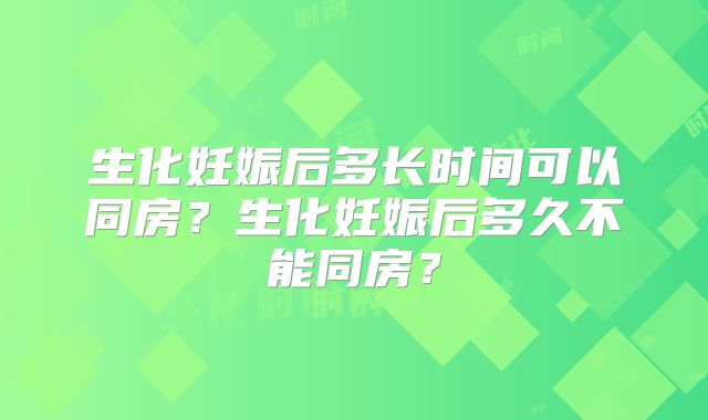 生化妊娠后多长时间可以同房?生化妊娠后多久不能同房?