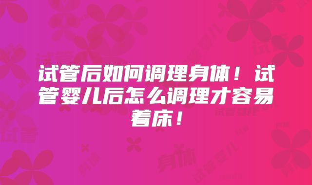 试管后如何调理身体！试管婴儿后怎么调理才容易着床！
