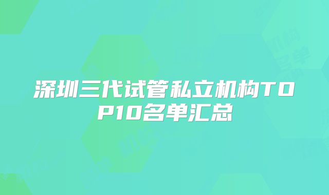 深圳三代试管私立机构TOP10名单汇总