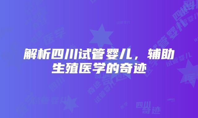 解析四川试管婴儿，辅助生殖医学的奇迹