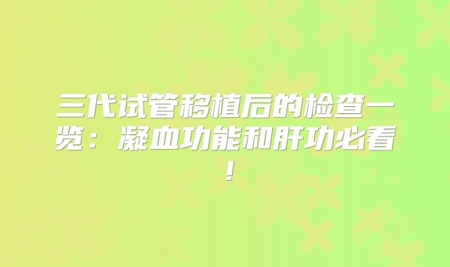 三代试管移植后的检查一览：凝血功能和肝功必看！