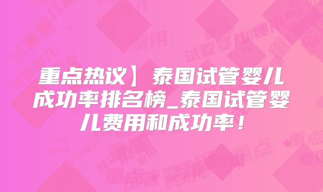 重点热议】泰国试管婴儿成功率排名榜_泰国试管婴儿费用和成功率!