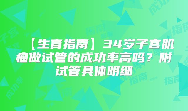 【生育指南】34岁子宫肌瘤做试管的成功率高吗？附试管具体明细