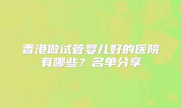香港做试管婴儿好的医院有哪些？名单分享