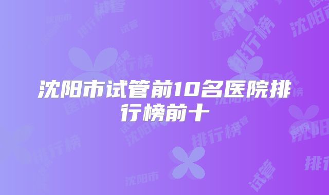 沈阳市试管前10名医院排行榜前十