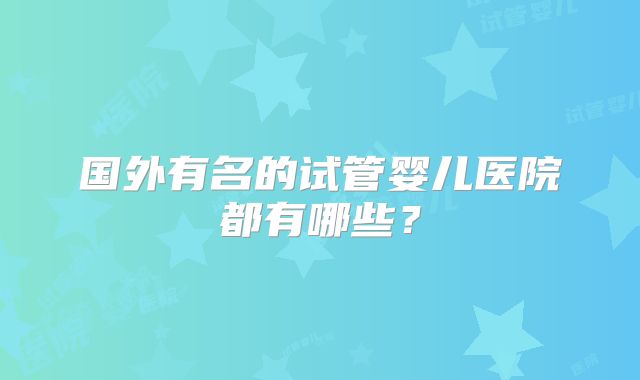 国外有名的试管婴儿医院都有哪些？