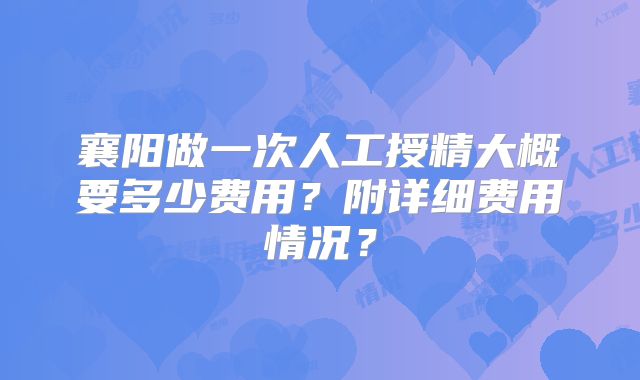 襄阳做一次人工授精大概要多少费用?附详细费用情况?