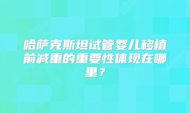哈萨克斯坦试管婴儿移植前减重的重要性体现在哪里?