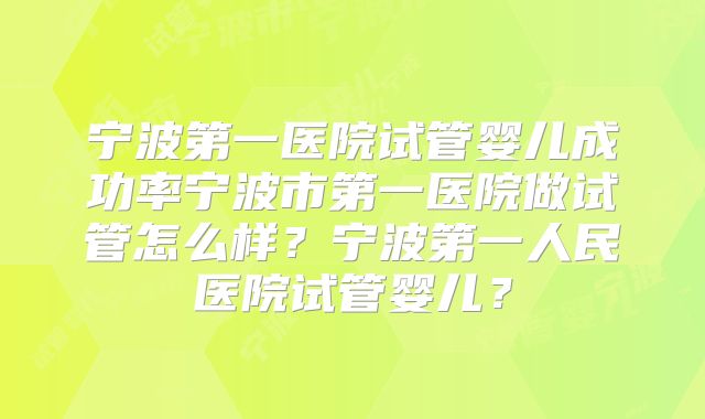 宁波第一医院试管婴儿成功率宁波市第一医院做试管怎么样？宁波第一人民医院试管婴儿？