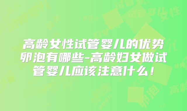 高龄女性试管婴儿的优势卵泡有哪些-高龄妇女做试管婴儿应该注意什么!