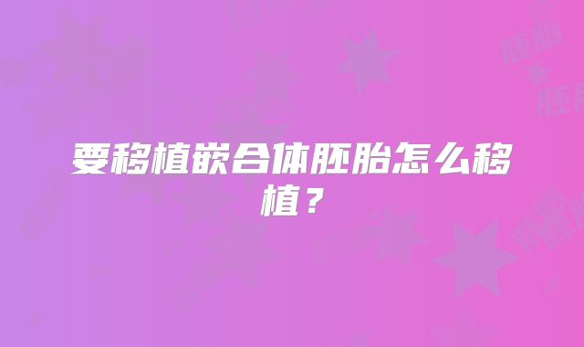 要移植嵌合体胚胎怎么移植?