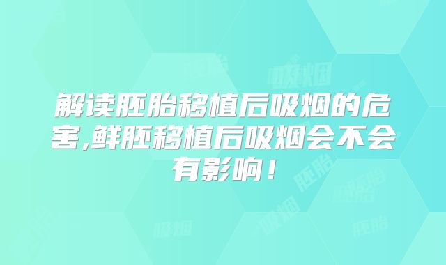 解读胚胎移植后吸烟的危害,鲜胚移植后吸烟会不会有影响!