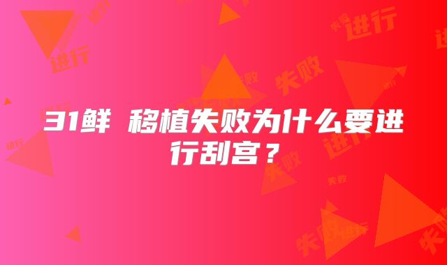 31鲜肧移植失败为什么要进行刮宫？