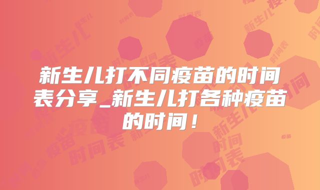 新生儿打不同疫苗的时间表分享_新生儿打各种疫苗的时间！