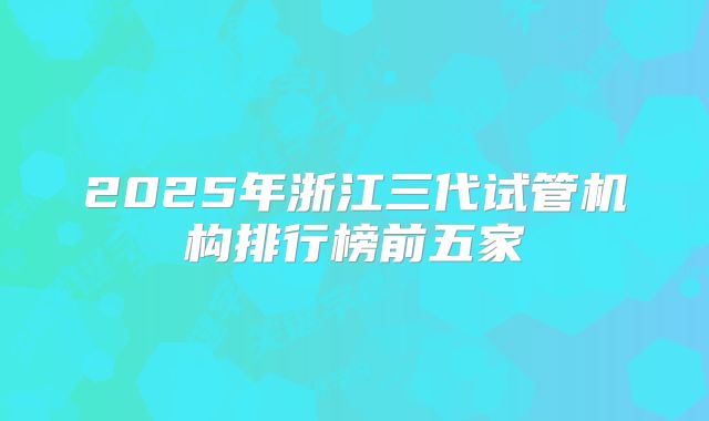 2025年浙江三代试管机构排行榜前五家