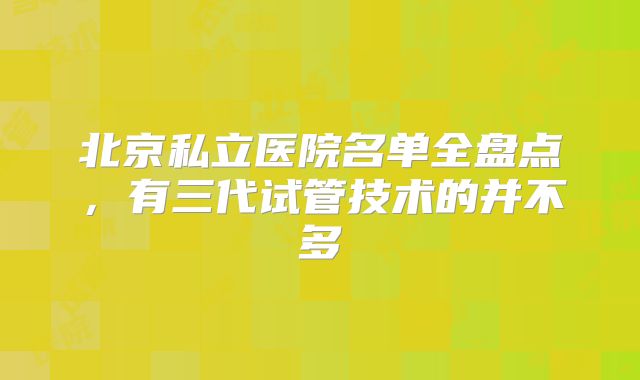北京私立医院名单全盘点，有三代试管技术的并不多
